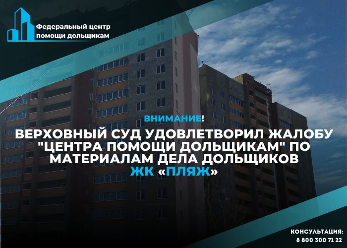 Верховный суд РФ удовлетворил жалобу Центра помощи дольщикам. Участники строительства ЖК «Пляж» снова претендуют на квартиры