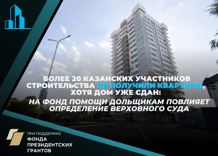 Более 20 казанских участников строительства не получили квартиры, хотя дом уже сдан: На фонд помощи дольщиков повлияет определение Верховного суда
