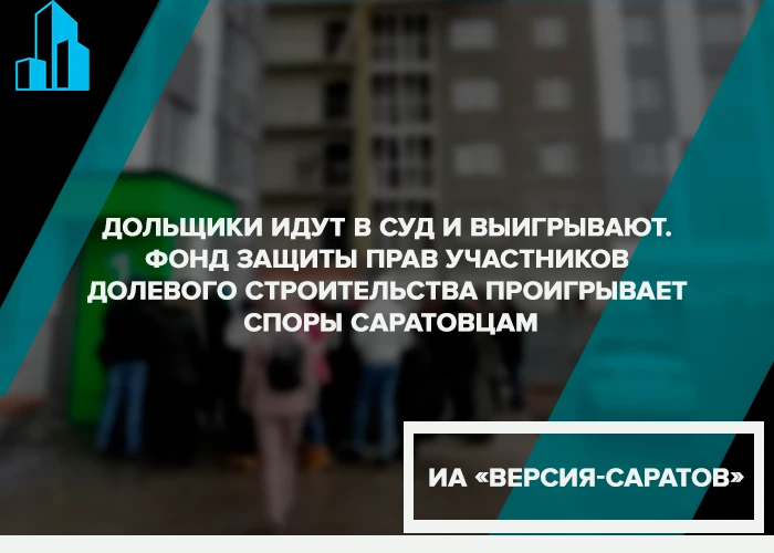 Дольщики идут в суд и выигрывают. Фонд защиты прав участников долевого строительства проигрывает споры саратовцам | Версия Саратов