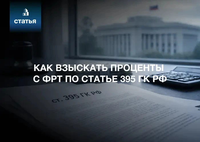 Взыскание процентов с ФРТ по статье 395 ГК РФ: полная инструкция для дольщика