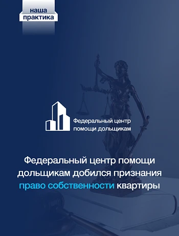  Центр помощи дольщикам добился признания права собственности квартиры за дольщиком! 